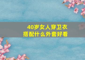 40岁女人穿卫衣搭配什么外套好看