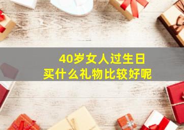 40岁女人过生日买什么礼物比较好呢