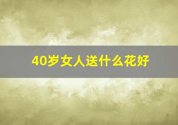 40岁女人送什么花好