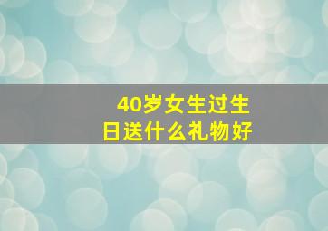 40岁女生过生日送什么礼物好