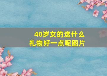 40岁女的送什么礼物好一点呢图片