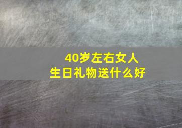 40岁左右女人生日礼物送什么好