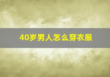 40岁男人怎么穿衣服