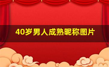 40岁男人成熟昵称图片