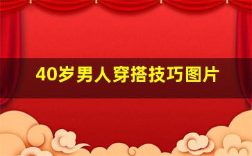 40岁男人穿搭技巧图片