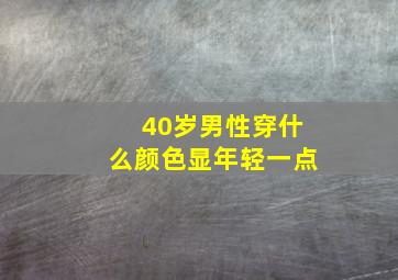 40岁男性穿什么颜色显年轻一点