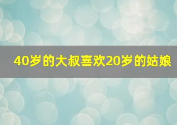 40岁的大叔喜欢20岁的姑娘