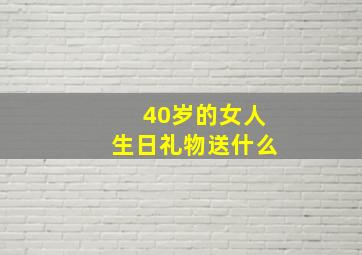 40岁的女人生日礼物送什么