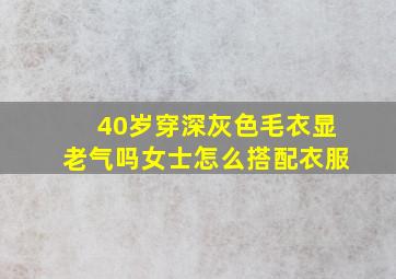 40岁穿深灰色毛衣显老气吗女士怎么搭配衣服