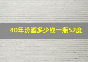 40年汾酒多少钱一瓶52度