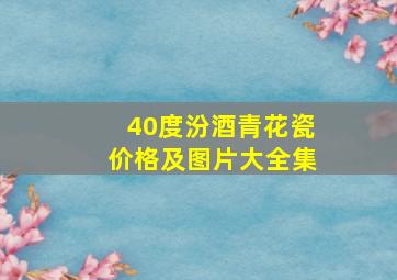 40度汾酒青花瓷价格及图片大全集