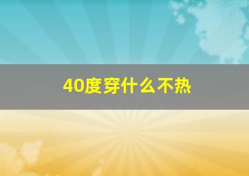 40度穿什么不热