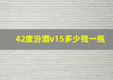 42度汾酒v15多少钱一瓶