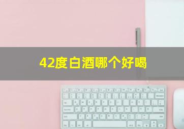 42度白酒哪个好喝