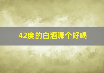 42度的白酒哪个好喝