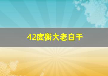 42度衡大老白干