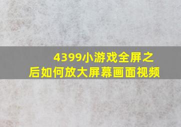 4399小游戏全屏之后如何放大屏幕画面视频