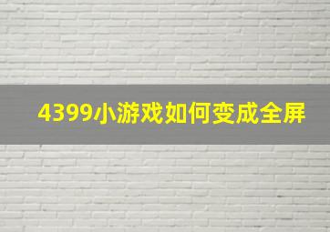 4399小游戏如何变成全屏