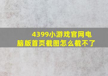 4399小游戏官网电脑版首页截图怎么截不了