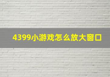 4399小游戏怎么放大窗口