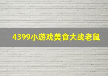 4399小游戏美食大战老鼠