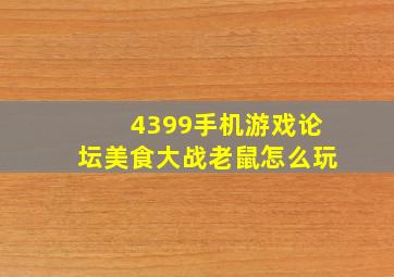 4399手机游戏论坛美食大战老鼠怎么玩