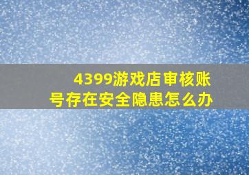 4399游戏店审核账号存在安全隐患怎么办