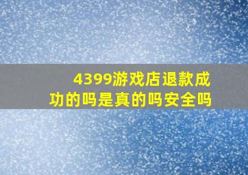 4399游戏店退款成功的吗是真的吗安全吗