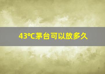 43℃茅台可以放多久