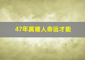 47年属猪人命运才能