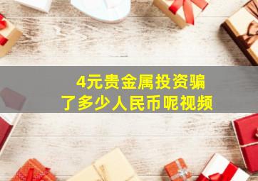 4元贵金属投资骗了多少人民币呢视频