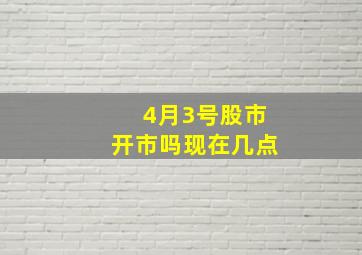 4月3号股市开市吗现在几点