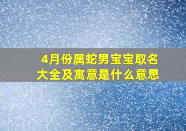 4月份属蛇男宝宝取名大全及寓意是什么意思