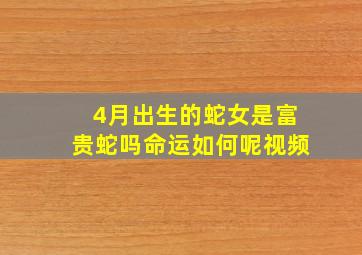 4月出生的蛇女是富贵蛇吗命运如何呢视频