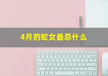 4月的蛇女最忌什么