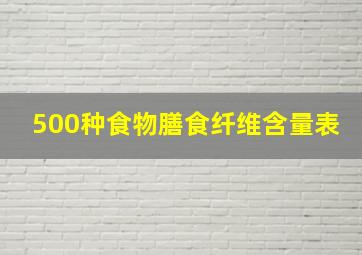 500种食物膳食纤维含量表