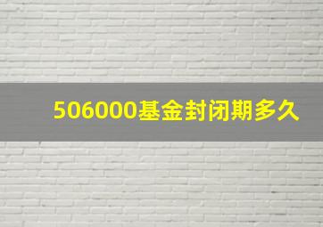 506000基金封闭期多久