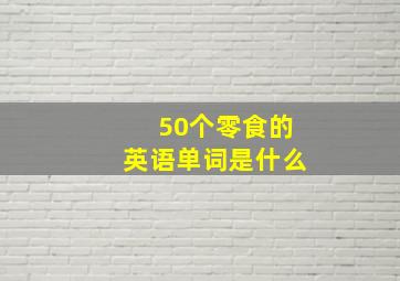 50个零食的英语单词是什么