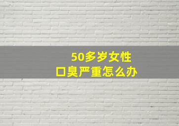 50多岁女性口臭严重怎么办