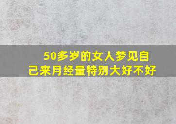 50多岁的女人梦见自己来月经量特别大好不好