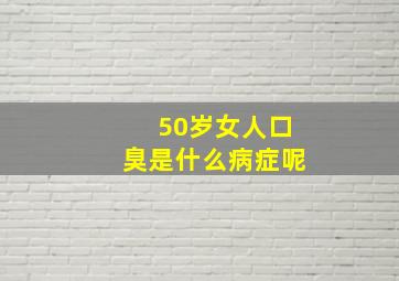 50岁女人口臭是什么病症呢