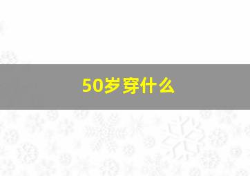 50岁穿什么