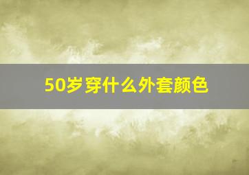 50岁穿什么外套颜色