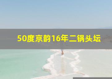 50度京韵16年二锅头坛