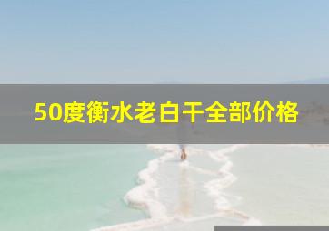 50度衡水老白干全部价格