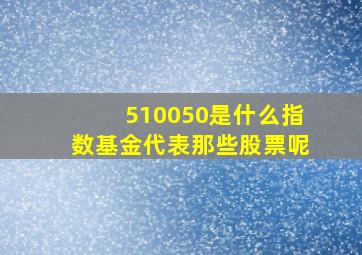 510050是什么指数基金代表那些股票呢