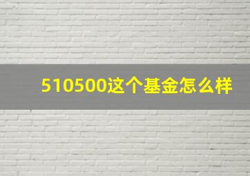 510500这个基金怎么样