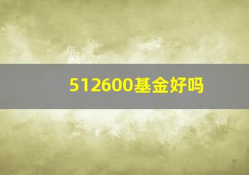 512600基金好吗