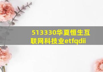 513330华夏恒生互联网科技业etfqdii