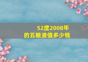 52度2008年的五粮液值多少钱